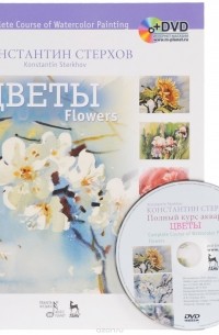 Константин Стерхов - Complete Course of Watercolor Painting: Flowers / Полный курс акварели. Цветы. Учебное пособие (+ DVD-ROM)