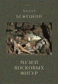 Алексей Бежецкий - Музей восковых фигур: Фантастические рассказы