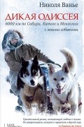 Николя Ванье - Дикая Одиссея. 6000 км по Сибири, Китаю и Монголии с моими собаками