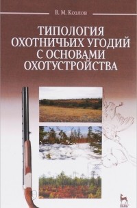 В. М. Козлов - Типология охотничьих угодий с основами охотустройства. Учебное пособие