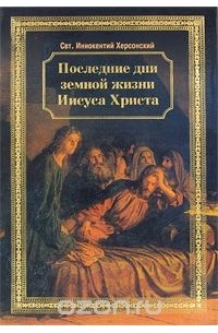  Святитель Иннокентий Херсонский (Борисов) - Последние дни земной жизни Иисуса Христа