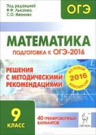  - Математика. Решения с методическими рекомендациями. 9 класс. Подготовка к ОГЭ-2016. 40 тренировочных вариантов по демоверсии на 2016 год