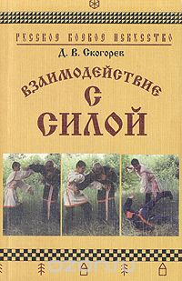 Дмитрий Скогорев - Взаимодействие с силой: Структурное описание принципов практической борьбы