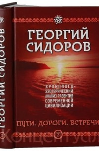 Георгий Сидоров - Пути. Дороги. Встречи. Книга 3. Хронологоэзотерический анализ развития современной цивилизации (сборник)