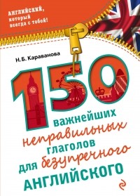 Н. Б. Караванова - 150 важнейших неправильных глаголов для безупречного английского