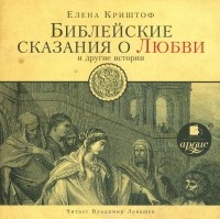 Елена Криштоф - Библейские сказания о любви и другие истории (аудиокнига MP3).