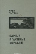 Юрий Рытхэу - Самые красивые корабли (сборник)