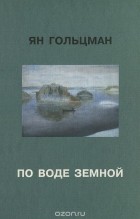 Ян Гольцман - По воде земной (сборник)