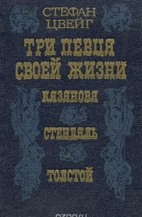 Стефан Цвейг - Три певца своей жизни: Казанова, Стендаль, Толстой (сборник)