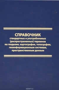  - Справочник стандартных и употребляемых (распространенных) терминов по геодезии, картографии, топографии, геоинформационным системам, пространственным данным