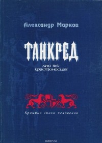 Александр Марков - Танкред, или век крестоносцев