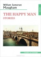 Сомерсет Моэм - The Happy Man. Stories