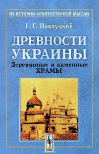 Григорий Павлуцкий - Древности Украины. Деревянные и каменные храмы