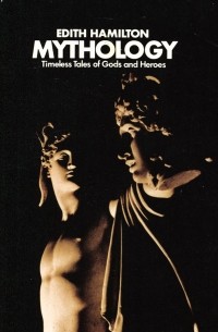 Эдит Гамильтон - Mythology: Timeless Tales of Gods and Heroes