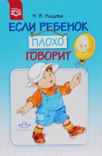 Наталия Нищева - Если ребенок плохо говорит. Консультации логопеда