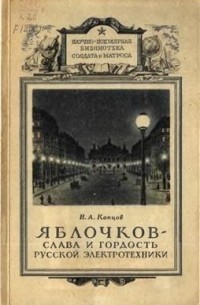 Николай Капцов - Яблочков - слава и гордость русской электротехники