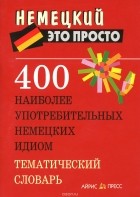 Анастасия Витошнева - 400 наиболее употребительных немецких идиом. Тематический словарь
