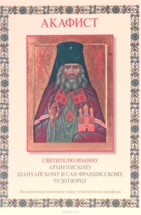  Иеромонах Серафим (Роуз) - Акафист святителю Иоанну архиепископу Шанхайскому и Сан-Францисскому, чудотворцу