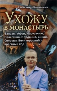 Александр Казакевич - Ухожу в монастырь