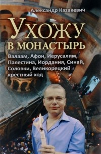 Александр Казакевич - Ухожу в монастырь