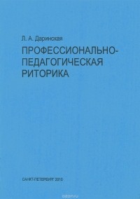 Лариса Даринская - Профессионально-педагогическая риторика. Учебно-методическое пособие