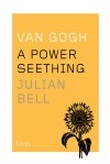 Julian Bell - Van Gogh: A Power Seething