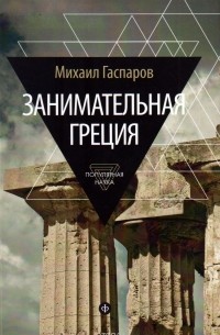 Михаил Гаспаров - Занимательная Греция: рассказы о древнегреческой культуре