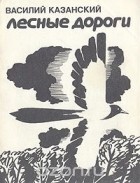 Василий Казанский - Лесные дороги