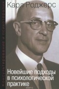 Карл Рэнсом Роджерс - Консультирование и психотерапия. Новейшие подходы в психологической практике