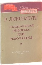 Роза Люксембург - Социальная реформа или революция