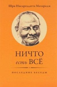  Шри Нисаргадатта Махарадж - Ничто есть Всё. Последние беседы