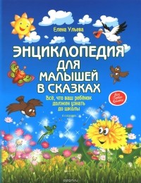 Елена Ульева - Энциклопедия для малышей в сказках. Все, что ваш ребенок должен узнать до школы