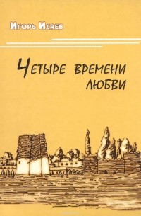 Игорь Исаев - Четыре времени любви