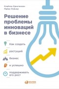 Решение проблемы инноваций в бизнесе. Как создать растущий бизнес и успешно поддерживать его рост
