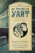 Этель Лина Уайт - Колесо крутится. Кто-то должен поберечься (сборник)