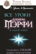  - Все уроки Джозефа Мэрфи в одной книге. Управляйте силой вашего подсознания!
