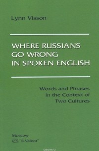 Линн Виссон - Where Russians Go Wrong in Spoken English. Words and Phrases in the Context of Two Cultures
