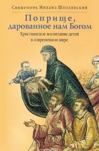  Священник Михаил Шполянский - Поприще, дарованное нам Богом. Христианское воспитание детей в современном мире