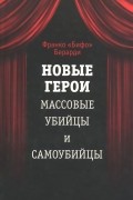 Франко «Бифо» Берарди - Новые герои. Массовые убийцы и самоубийцы