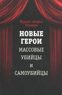 Франко «Бифо» Берарди - Новые герои. Массовые убийцы и самоубийцы