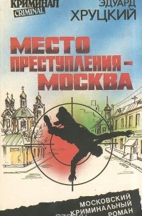 Эдуард Хруцкий - Место преступления - Москва (сборник)