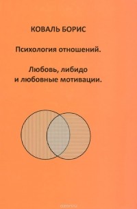 Борис Коваль - Психология отношений. Любовь, либидо и любовные мотивации