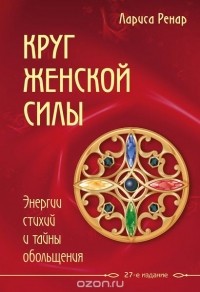 Лариса Ренар - Круг женской силы. Энергии стихий и тайны обольщения