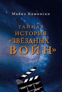 Майкл Камински - Тайная история "Звёздных войн"
