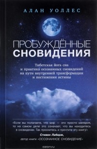 Алан Уоллес - Пробужденные сновидения. Тибетская йога сна и практика осознанных сновидений на пути внутренней трансформации и постижения истины