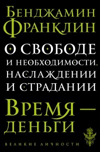 Бенджамин Франклин - О свободе и необходимости, наслаждении и страдании