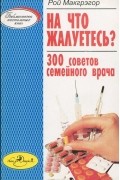 Рой Макгрэгор - На что жалуетесь. 300 советов семейного врача