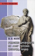 Ия Маяк - Римские древности по Авлу Геллию. История, право