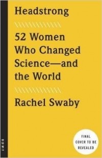 Рейчел Свейби - Headstrong: 52 Women Who Changed Science - and the World