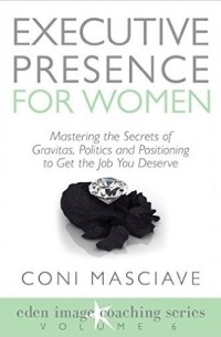 Coni Masciave - Executive Presence for Women 6: Mastering the Secrets of Gravitas, Politics and Positioning to Get the Job You Deserve